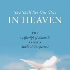 We Will See Our Pets in Heaven: The Afterlife of Animals from a Biblical Perspective