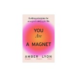 You Are a Magnet: Guiding Principles to Attract More Flow, Joy, and Opportunity Into Your Life