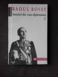 AMINTIRI DIN VIATA DIPLOMATICA - RAOUL BOSSY VOL.I