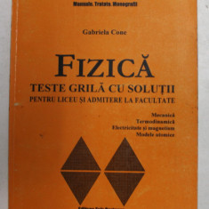 FIZICA - TESTE GRILA CU SOLUTII PENTRU LICEU SI ADMITERE LA FACULTATE de GABRIELA CONE , 2000