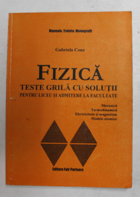 FIZICA - TESTE GRILA CU SOLUTII PENTRU LICEU SI ADMITERE LA FACULTATE de GABRIELA CONE , 2000 foto