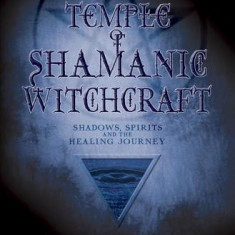 The Temple of Shamanic Witchcraft: Shadows, Spirits and the Healing Journey