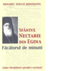 Sfantul Nectarie din Egina, facatorul de minuni Viata, invataturi, predici, scrisori - Monahul Teoclit Dionisiatul