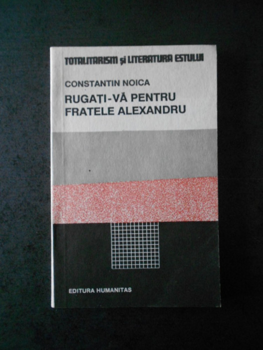 CONSTANTIN NOICA - RUGATI-VA PENTRU FRATELE ALEXANDRU