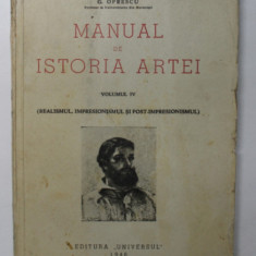 MANUAL DE ISTORIA ARTEI - REALISMUL, IMPRESIONISMUL SI POST-IMPRESIONISMUL de G. OPRESCU, VOL IV , 1946