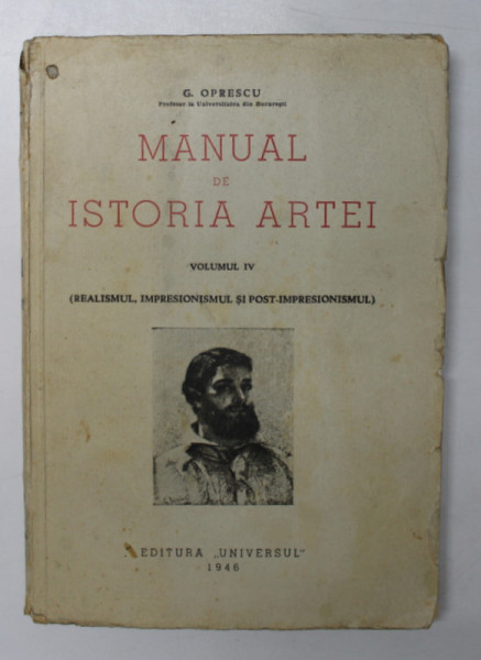 MANUAL DE ISTORIA ARTEI - REALISMUL, IMPRESIONISMUL SI POST-IMPRESIONISMUL de G. OPRESCU, VOL IV , 1946