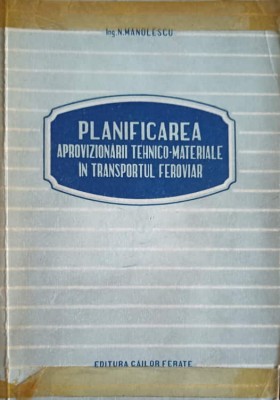 PLANIFICAREA APROVIZIONARII TEHNICO-MATERIALE IN TRANSPORTUL FEROVIAR-NICOLAE MANOLESCU-239964 foto