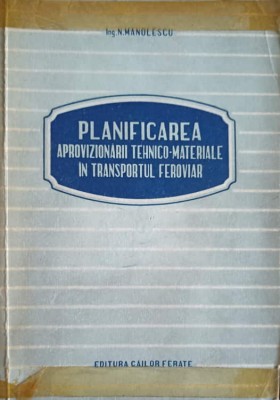 PLANIFICAREA APROVIZIONARII TEHNICO-MATERIALE IN TRANSPORTUL FEROVIAR-NICOLAE MANOLESCU foto