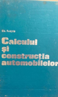 Gh. Fratila - Calculul si constructia automobilelor (Editia: 1977) foto