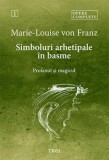 Simboluri arhetipale in basme. Profanul si magicul. Opere complete, vol. 1 - Marie-Louise Von Franz