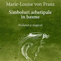 Simboluri arhetipale in basme. Profanul si magicul. Seria Opere complete. Volumul 1 - Marie-Louise Von Franz