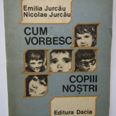 Cum Vorbesc Copiii Nostri - Emilia Jurcau, Nicolae Jurcau