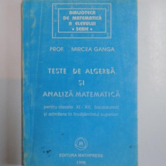 TESTE DE ALGEBRA SI ANALIZA MATEMATICA. PENTRU CLASELE XI-XII, BACALAUREAT SI ADMITERE IN INVATAMNATUL SUPERIOR de MIRCEA GANGA 1998