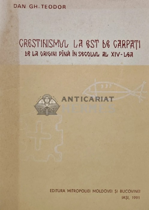 Crestinismul la Est de Carpati. De la origini si pana in secolul al XIV-lea - 1991 - Dan GH. Teodor (AS89)