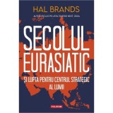 Secolul eurasiatic si lupta pentru centrul strategic al lumii - Hal Brands