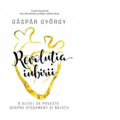 Revolutia iubirii. O altfel de poveste despre atasament si relatii - Gaspar Gyorgy