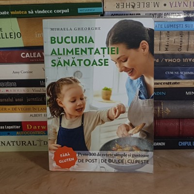 MIHAELA GHEORGHE - BUCURIA ALIMENTATIEI SANATOASE : 300 DE RETETE SIMPLE , 2021* foto