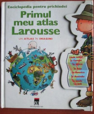 Enciclopedia pentru Prichindei - Primul meu atlas Larousse. Un Atlas in Imagini foto