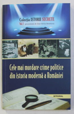 CELE MAI MURDARE CRIME POLITICE DIN ISTORIA MODERNA A ROMANIEI de DAN SILVIU BOERESCU , 2017 foto