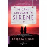 Pe cand credeam in sirene - Barbara O&#039;Neal, Leda - Roman, Beletristica. O poveste emotionanta despre surori, secrete si adevar