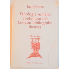 ETNOLOGIA ROMANA CONTEMPORANA , LEXICON BIBLIOGRAFIC ILUSTRAT de IOAN GODEA , 2002