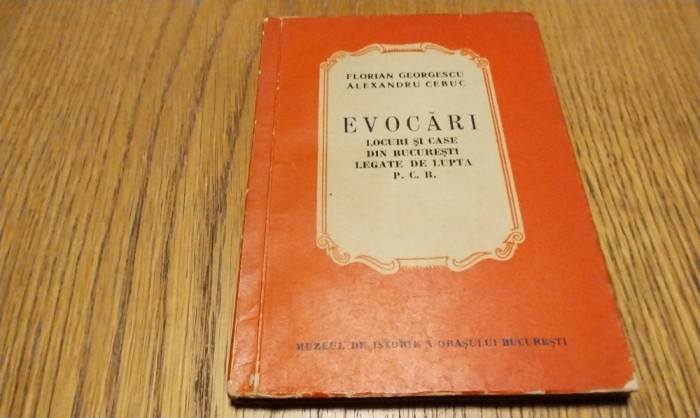 EVOCARI Locuri si Case din Bucuresti Legate de Lupta P.C.R. - Florian Georgescu, Alexandru Cebuc - 1961, 140 p. cu ilustratii, harti; tiraj: 4200 ex