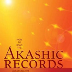 How to Read the Akashic Records: Accessing the Archive of the Soul and Its Journey