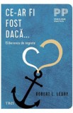 Ce-ar fi fost daca. Eliberarea de regrete - Robert L. Leahy