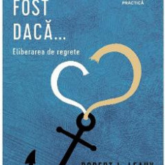 Ce-ar fi fost daca. Eliberarea de regrete - Robert L. Leahy