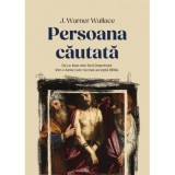 Persoana cautata. De ce Isus&nbsp;este inca important intr-o lume care nu mai accepta Biblia - J. Warner Wallace