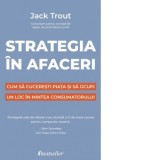 Strategia in afaceri. Cum sa cuceresti piata si sa ocupi un loc in mintea consumatorului - Jack Trout