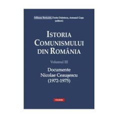 Istoria comunismului din Romania, volumul 3. Documente. Nicolae Ceausescu 1972-1975 - Dorin Dobrincu