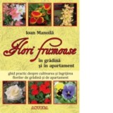 Flori frumoase in gradina si in apartament. Ghid practic despre cultivarea si ingrijirea florilor de gradina si de apartament - Ioan Manoila