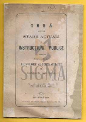 IDEA ASUPRA STARII ACTUALE A INSTRUCTIUNII PUBLICE SI REFORMARII LICEELOR SI GIMNASIILOR, BUCURESTI 1870 foto