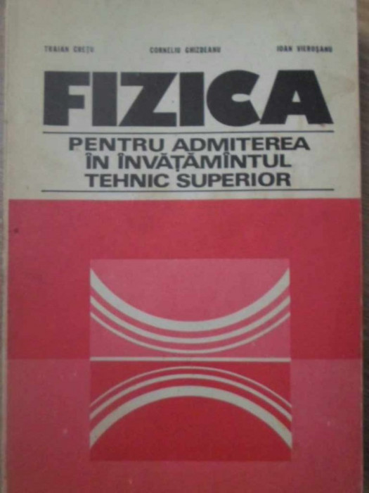 FIZICA PENTRU ADMITEREA IN INVATAMANTUL TEHNIC SUPERIOR-TRAIAN CRETU, CORNELIU GHIZDEANU, IOAN VIEROSANU-126336