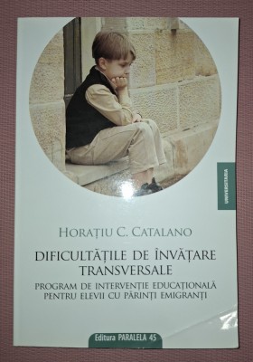 HORATIU CATALANO - DIFICULTĂȚILE DE &amp;Icirc;NVĂȚARE TRANSVERSALE * PROGRAM DE INTERVENȚIE EDUCAȚIONALĂ PENTRU ELEVII CU PĂRINȚI EMIGRANȚI foto