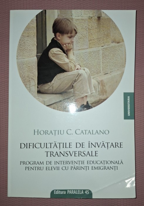 HORATIU CATALANO - DIFICULTĂȚILE DE &Icirc;NVĂȚARE TRANSVERSALE * PROGRAM DE INTERVENȚIE EDUCAȚIONALĂ PENTRU ELEVII CU PĂRINȚI EMIGRANȚI