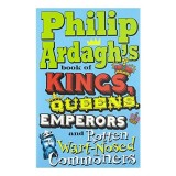 Philip Ardaghs Book Of Kings Queens Emperors And Rotten Wartnosed Commoners