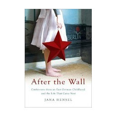 After the Wall: Confessions from an East German Childhood and the Life That Came Next