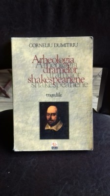 ARHEOLOGIA DRAMELOR SHAKESPEARIENE. TRAGEDIILE - CORNELIU DUMITRIU foto