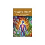 Acupuncture Protocols for 300 Health Conditions: Classical acupuncture prescriptions for clinical treatments