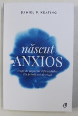 NASCUT ANXIOS , SCAPA DE IMPACTUL DIFICULTATILOR DIN PRIMII ANI DE VIATA DE DANIEL P. KEATING , foto