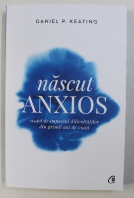 NASCUT ANXIOS , SCAPA DE IMPACTUL DIFICULTATILOR DIN PRIMII ANI DE VIATA de DANIEL P. KEATING , 2019 foto