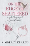 On the Edge of Shattered: A Mother&#039;s Experience of Discovering Freedom Through Sobriety