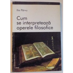 CUM SE INTERPRETEAZA OPERELE FILOSOFICE de ILIE PARVU , 2001