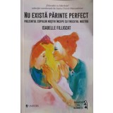NU EXISTA PARINTE PERFECT. PREZENTUL COPIILOR NOSTRI INCEPE CU TRECUTUL NOSTRU-ISABELLE FILLIOZAT-243993