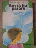 AM SA FIU PASARE-EUGENIA POPA-COHUT-234422