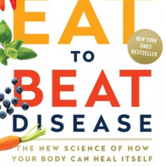 Eat to Beat Disease: The New Science of How the Body Can Heal Itself