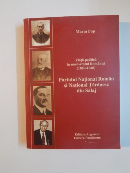 VIATA POLITICA IN NORD - VESTUL ROMANIEI 1869 - 1948 , PARTIDUL NATIONAL ROMAN SI NATIONAL TARANESC DIN SALAJ de MARIN POP , 2007 , DEDICATIE