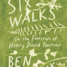 Six Walks: In the Footsteps of Henry David Thoreau